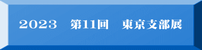 2023　第１１回　東京支部展 